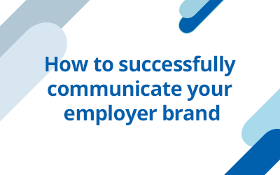 How to successfully communicate your employer brand through the candidate experience and beyond